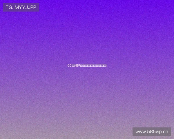 CC体育NBA直播全程解说精彩赛事实时观看体验指南